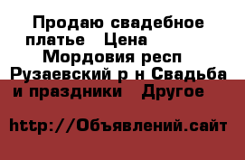 Продаю свадебное платье › Цена ­ 5 000 - Мордовия респ., Рузаевский р-н Свадьба и праздники » Другое   